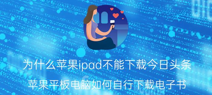 为什么苹果ipad不能下载今日头条 苹果平板电脑如何自行下载电子书？